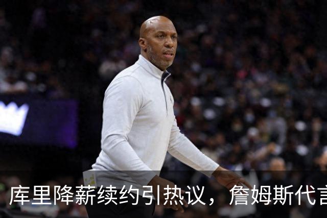 库里降薪续约引热议，詹姆斯代言面临挑战