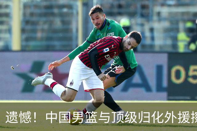 遗憾！中国男篮与顶级归化外援擦肩而过，机会丧失
